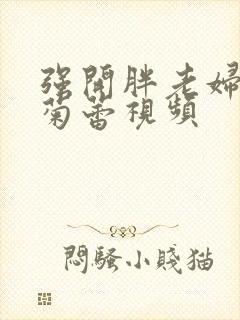 强开胖老妇后门菊蕾视频