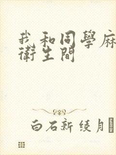 我和同学麻麻在卫生间