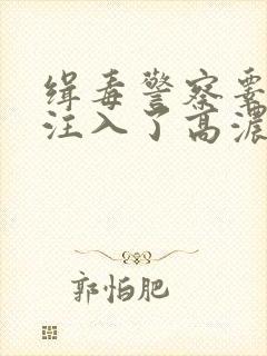 缉毒警察睾丸被注入了高浓缩药剂