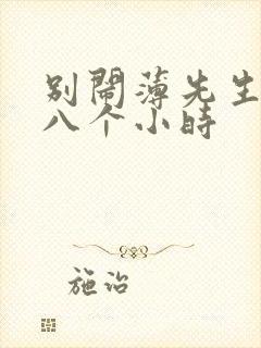 别闹薄先生做了八个小时