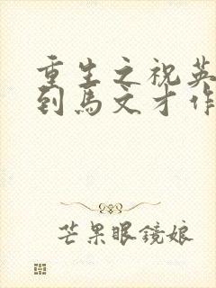 重生之祝英台遇到马文才作者问鹿