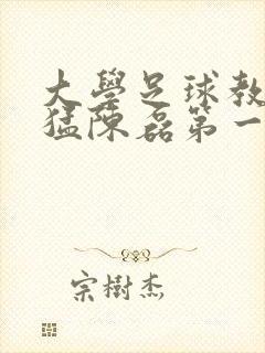 大学足球教练王猛陈磊第一篇