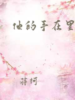 他的手在里面动