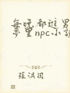 每晚都进男神的梦里npc小说