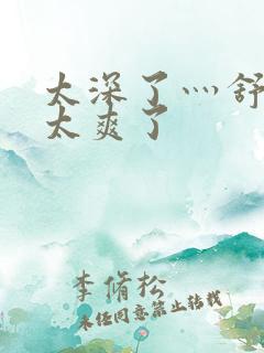 太深了灬舒服灬太爽了