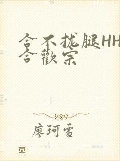 合不拢腿HHH合欢宗