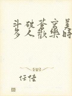 斗破苍穹美杜莎多人欢乐时光