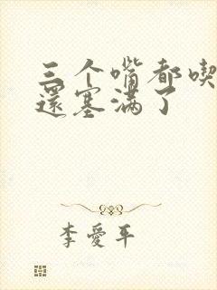 三个嘴都吃满了还塞满了