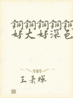 铜铜铜铜铜铜～好大好深色板