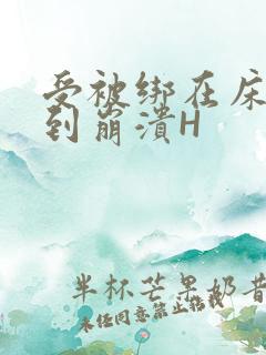 受被绑在床头做到崩溃H