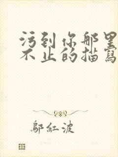 污到你那里滴水不止的描写方法