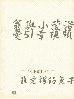 翁与小莹浴室欢爱51章视频