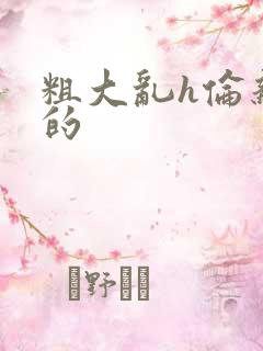 粗大乱h伦亲女的