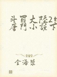 斗罗大陆2绝世唐门小说下载