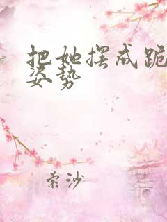 把她摆成跪趴的姿势