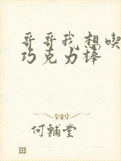 哥哥我想吃你的巧克力棒