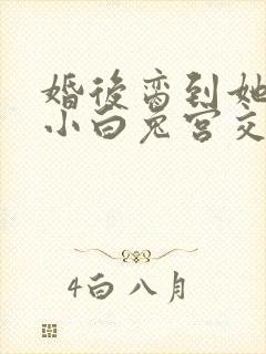 婚后脔到她哭h小白兔宫交h