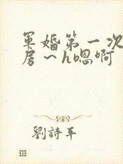 军婚第一次h圆房～h嗯啊