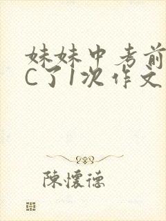 妹妹中考前让我C了1次作文啊