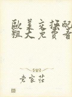 欧美交换配乱吟粗大免费看