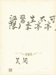 梁医生不可以(限) 季亭亭免费阅读