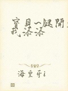 宝贝~腿开大点我添添