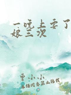 一晚上要了小姑娘三次