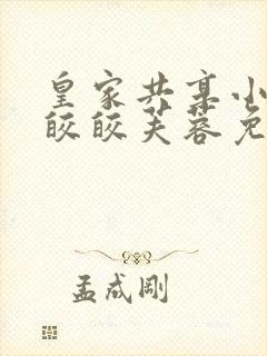 皇家共享小公主皎皎芙蓉免费阅读