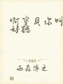 啊宝贝你叫得好好听