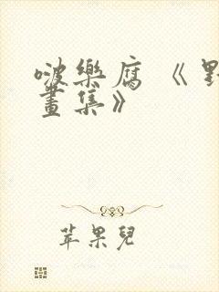 啵乐腐 《 野画集》