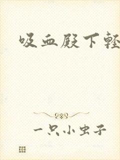 吸血殿下轻一点