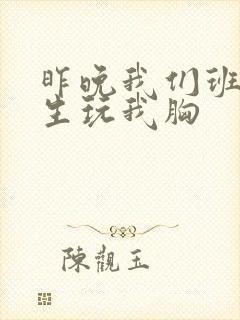 昨晚我们班六男生玩我胸