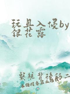 玩具入侵by金银花露