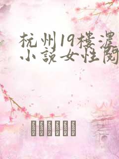 杭州19楼浓情小说女性阅读