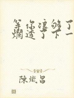 等你浪够了b也烂透了下一句