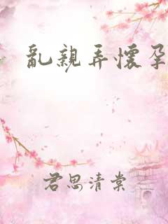 乱亲弄怀孕小说