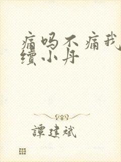 痛吗不痛我就继续小丹