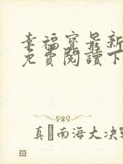 幸福宝最新章节免费阅读下载小说