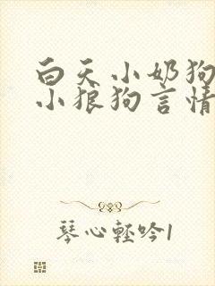 白天小奶狗晚上小狼狗言情