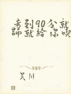 考到90分就老师就给你吃