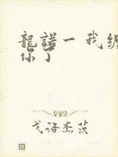 龙诺一 我缠定你了