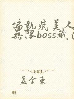 偏执疯美人玩哭无限boss藏匣