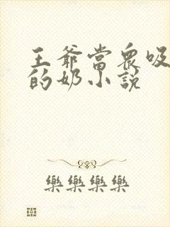 王爷当众吸丫鬟的奶小说