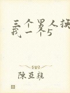 三个男人换着躁我一个5