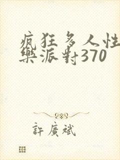 疯狂多人性战快乐派对370