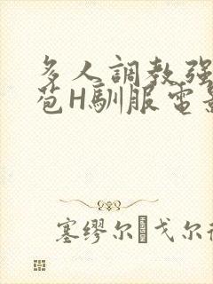 多人调教强行破苞H驯服电影