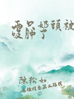 两只奶头被老头吸肿了