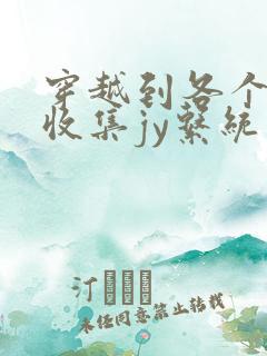 穿越到各个世界收集jy系统