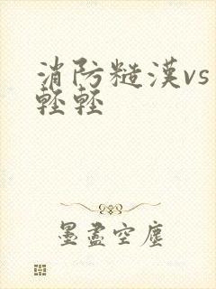 消防糙汉vs宋轻轻