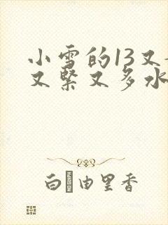 小雪的13又嫩又紧又多水带图
